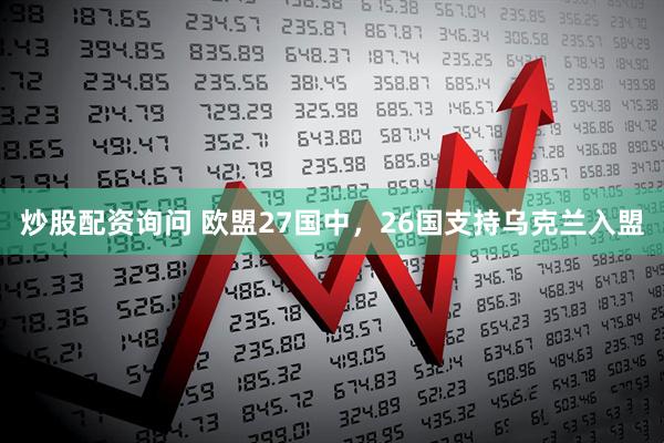 炒股配资询问 欧盟27国中，26国支持乌克兰入盟