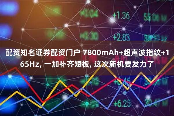 配资知名证券配资门户 7800mAh+超声波指纹+165Hz, 一加补齐短板, 这次新机要发力了