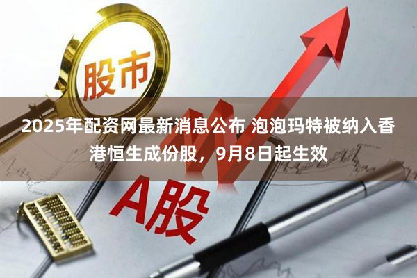 2025年配资网最新消息公布 泡泡玛特被纳入香港恒生成份股，9月8日起生效