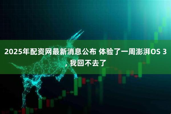 2025年配资网最新消息公布 体验了一周澎湃OS 3, 我回不去了