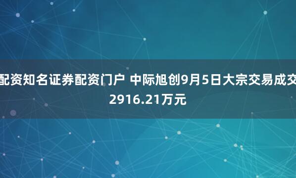 配资知名证券配资门户 中际旭创9月5日大宗交易成交2916.21万元