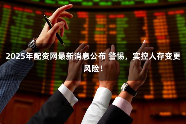 2025年配资网最新消息公布 警惕，实控人存变更风险！