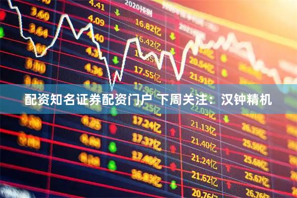 配资知名证券配资门户 下周关注：汉钟精机