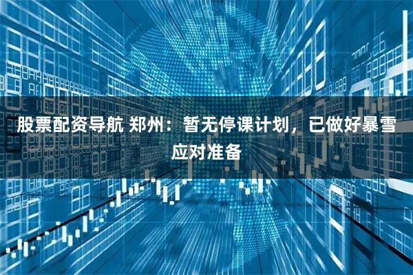 股票配资导航 郑州：暂无停课计划，已做好暴雪应对准备