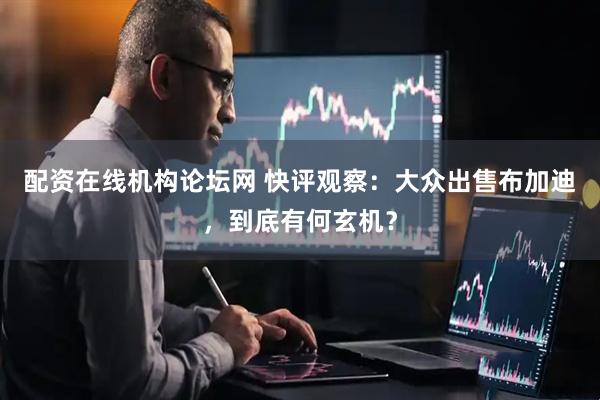 配资在线机构论坛网 快评观察：大众出售布加迪，到底有何玄机？