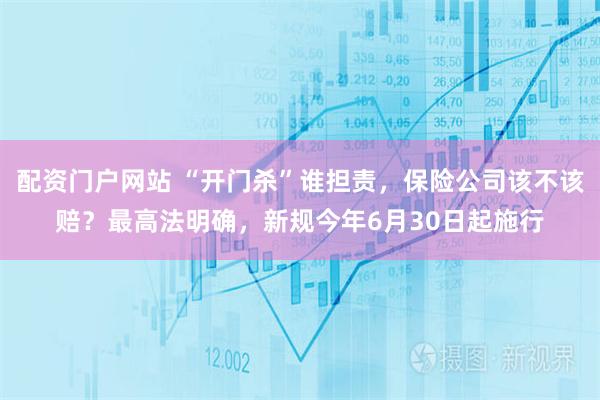 配资门户网站 “开门杀”谁担责，保险公司该不该赔？最高法明确，新规今年6月30日起施行