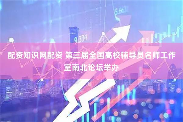 配资知识网配资 第三届全国高校辅导员名师工作室南北论坛举办
