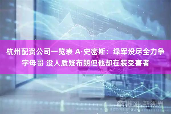 杭州配资公司一览表 A·史密斯：绿军没尽全力争字母哥 没人质疑布朗但他却在装受害者