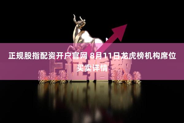 正规股指配资开户官网 8月11日龙虎榜机构席位买卖详情